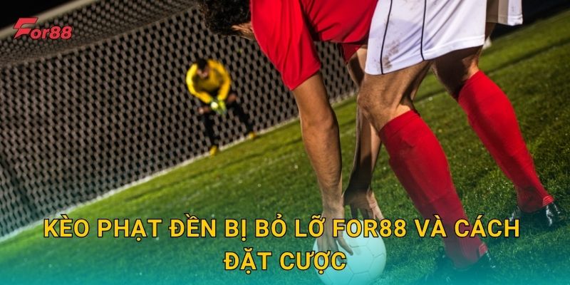 Kèo Phạt Đền Bị Bỏ Lỡ For88 và cách đặt cược
