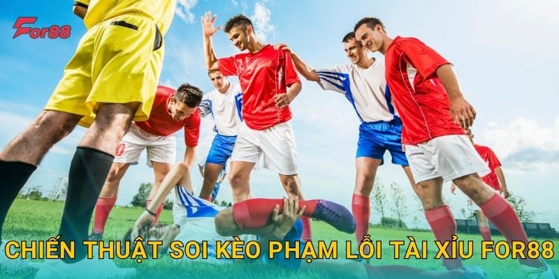Chiến thuật soi Kèo Phạm Lỗi Tài Xỉu For88